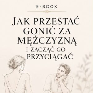 E-book - Jak Przestać Gonić za Mężczyzną i Zacząć Go Przyciągać